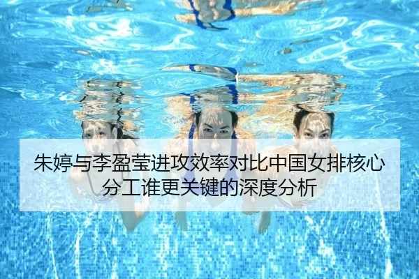 朱婷与李盈莹进攻效率对比中国女排核心分工谁更关键的深度分析